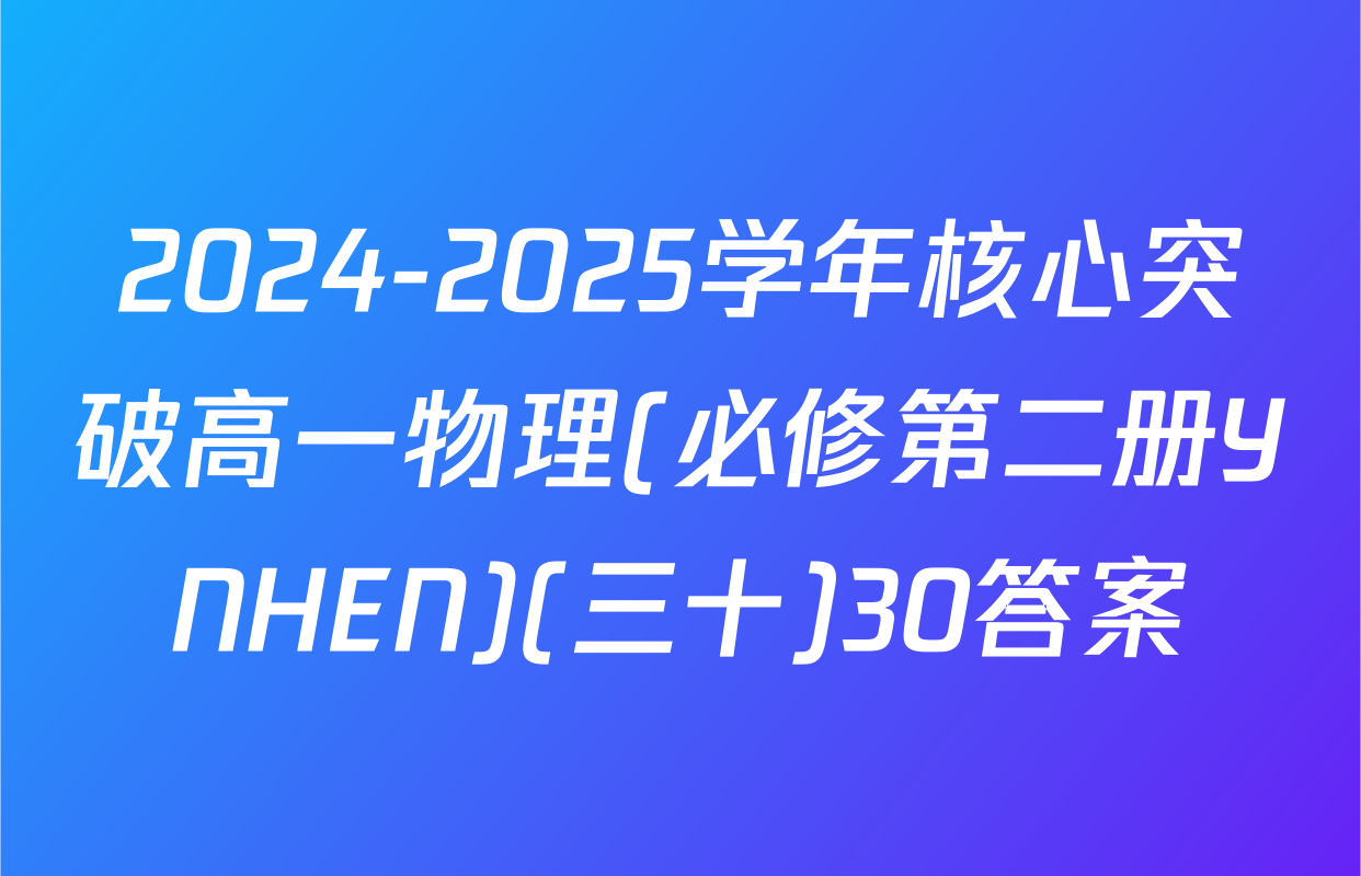 2024-2025学年核心突破高一物理(必修第二册YNHEN)(三十)30答案
