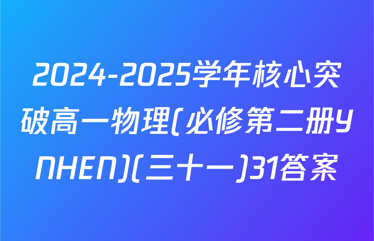 2024-2025学年核心突破高一物理(必修第二册YNHEN)(三十一)31答案