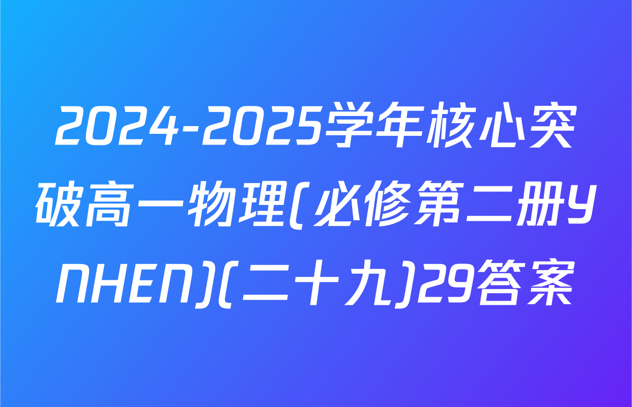 2024-2025学年核心突破高一物理(必修第二册YNHEN)(二十九)29答案