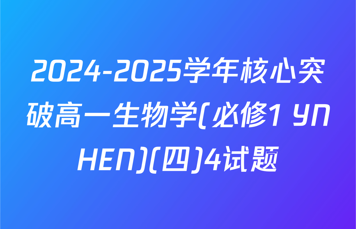 2024-2025学年核心突破高一生物学(必修1 YNHEN)(四)4试题