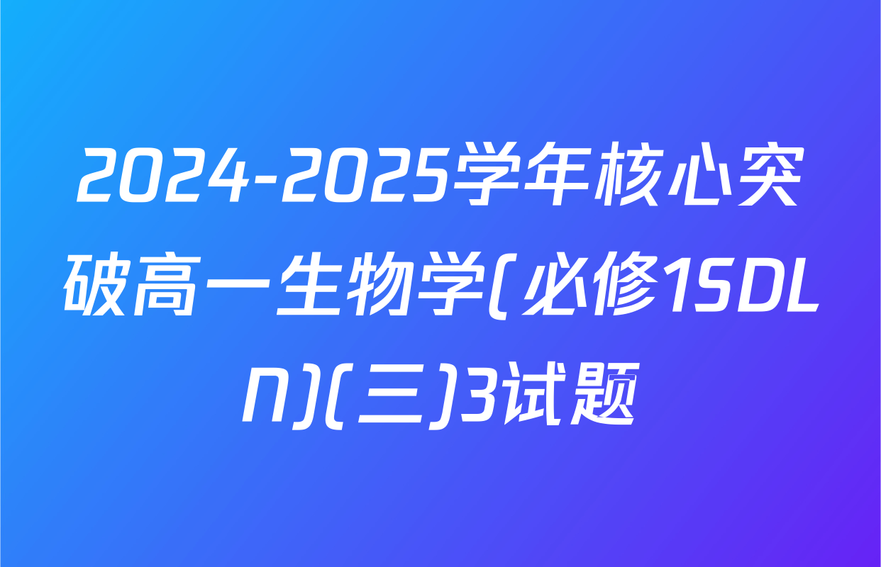 2024-2025学年核心突破高一生物学(必修1SDLN)(三)3试题