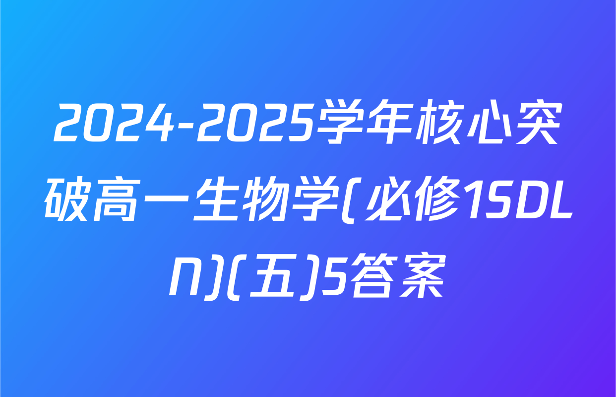 2024-2025学年核心突破高一生物学(必修1SDLN)(五)5答案