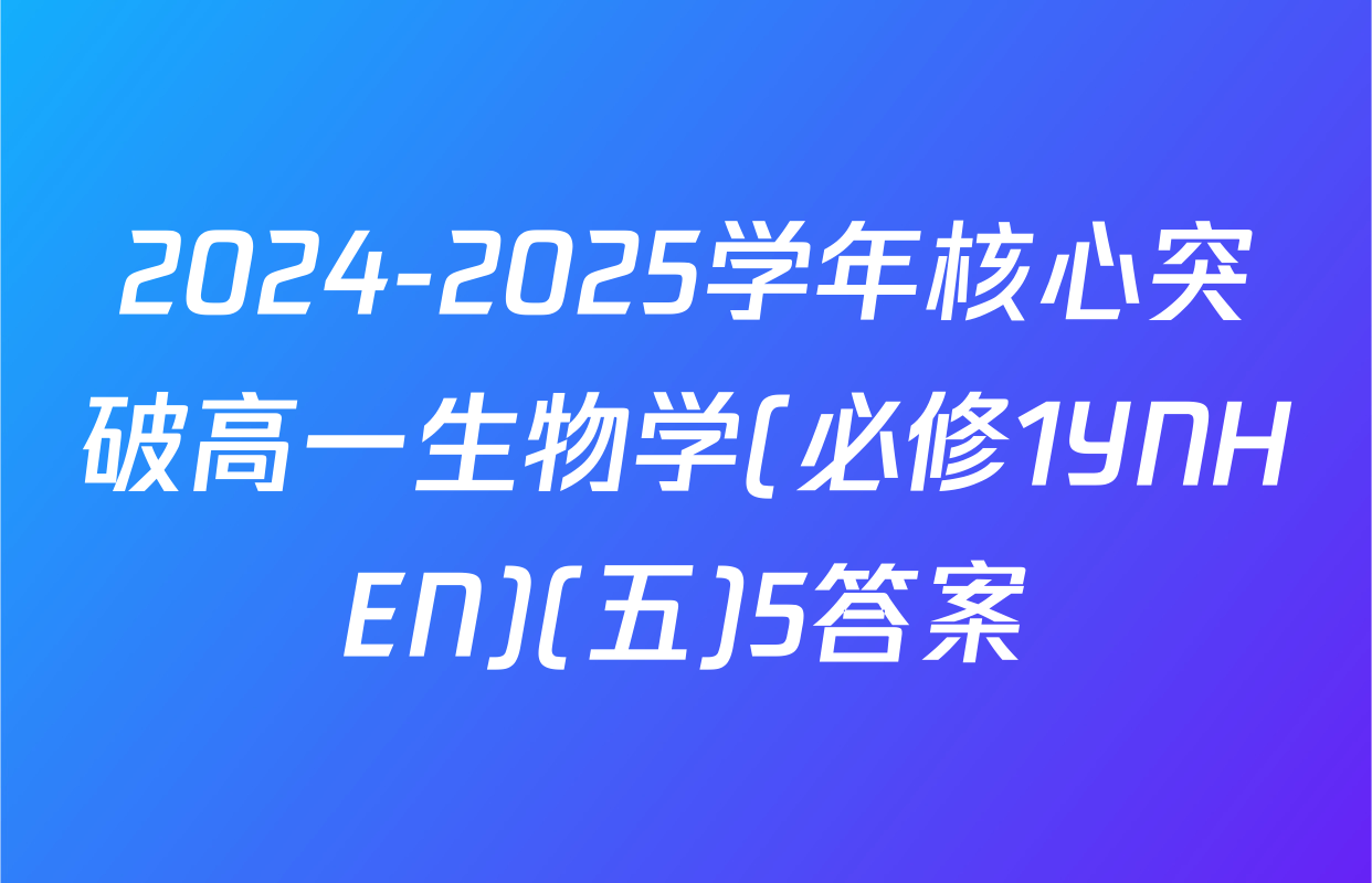 2024-2025学年核心突破高一生物学(必修1YNHEN)(五)5答案