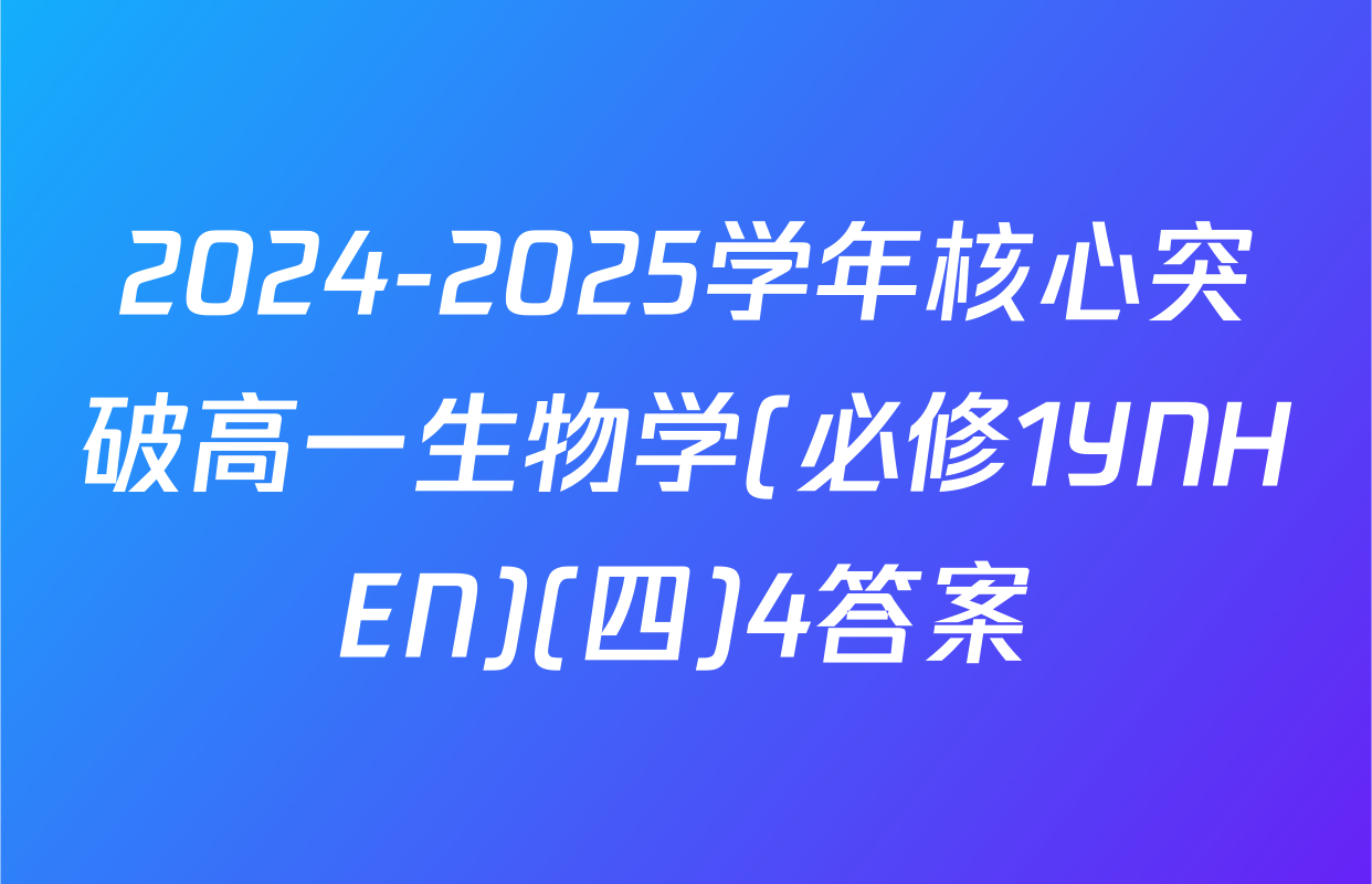 2024-2025学年核心突破高一生物学(必修1YNHEN)(四)4答案