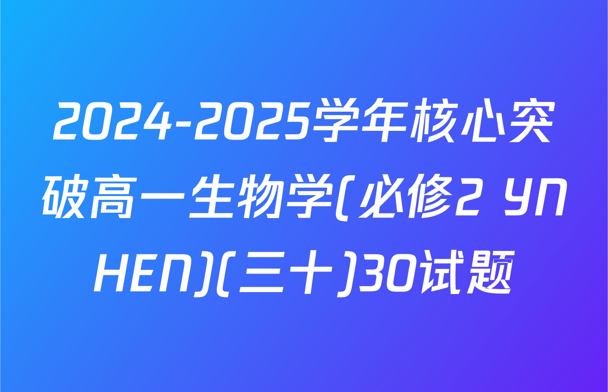 2024-2025学年核心突破高一生物学(必修2 YNHEN)(三十)30试题