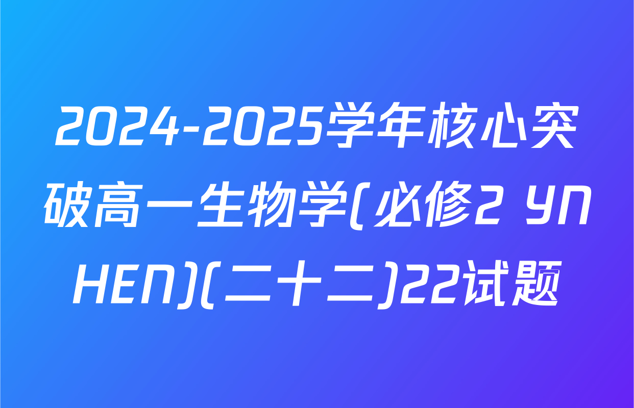 2024-2025学年核心突破高一生物学(必修2 YNHEN)(二十二)22试题