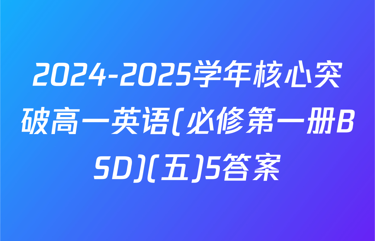 2024-2025学年核心突破高一英语(必修第一册BSD)(五)5答案