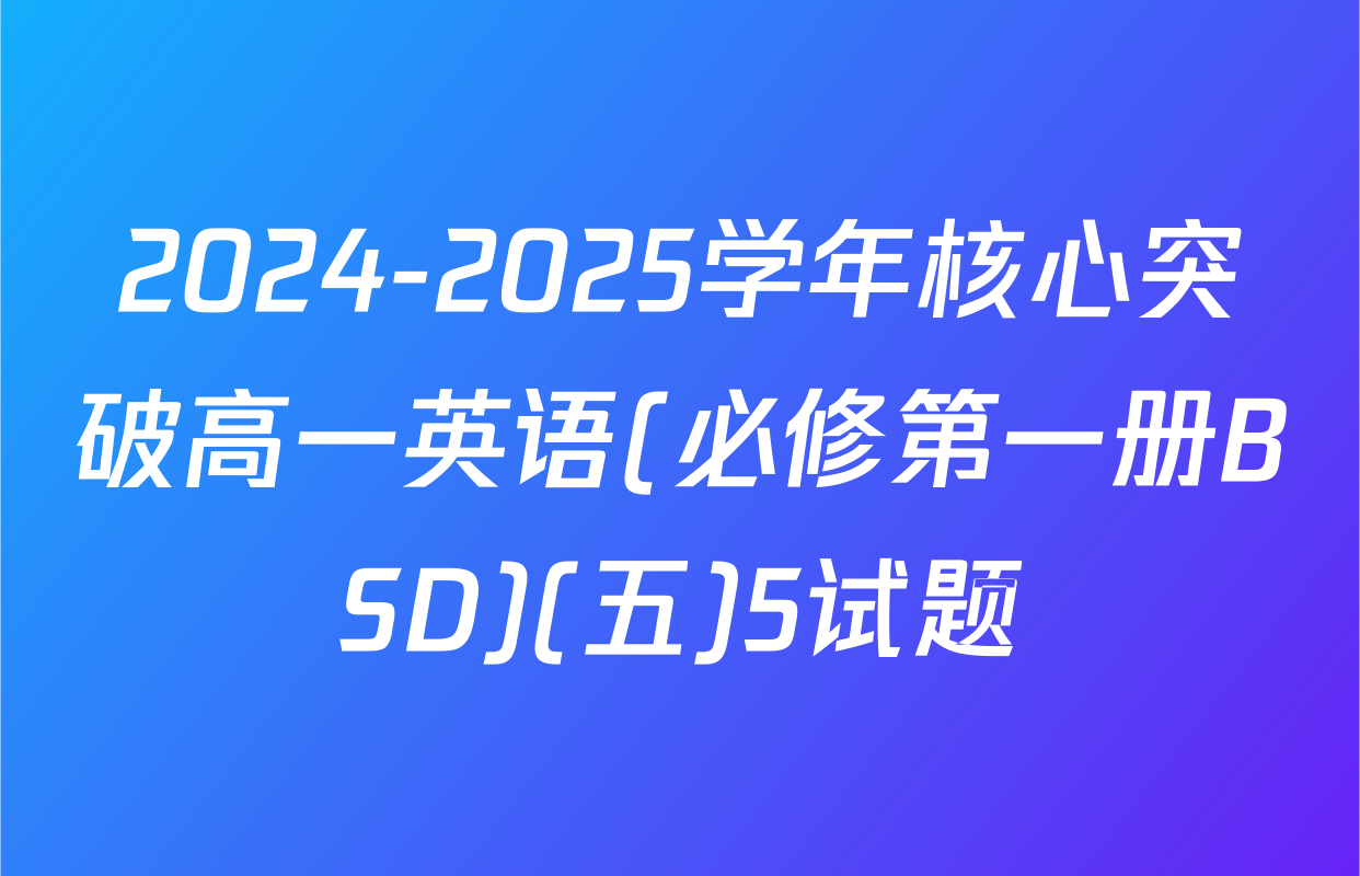 2024-2025学年核心突破高一英语(必修第一册BSD)(五)5试题