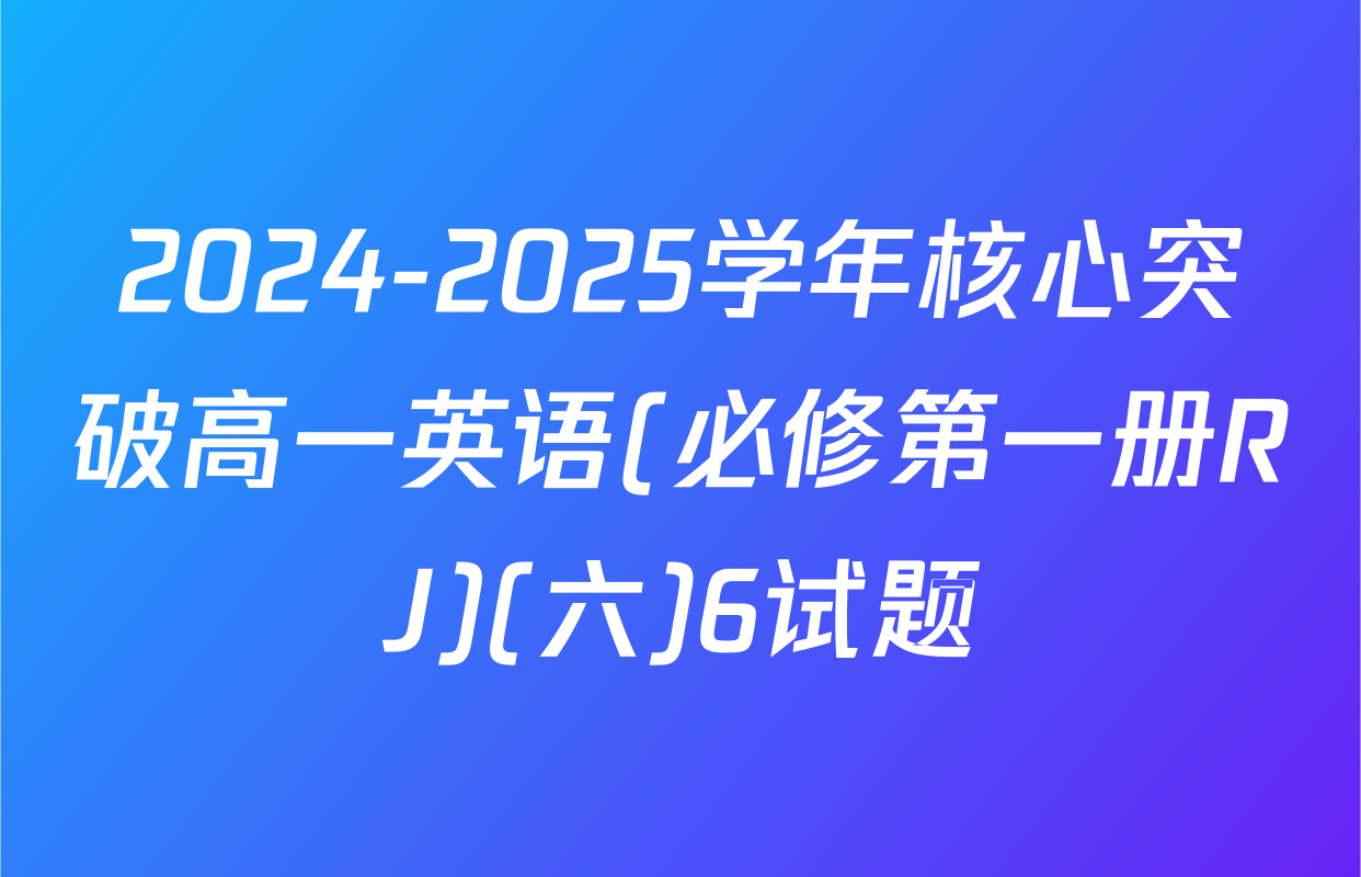 2024-2025学年核心突破高一英语(必修第一册RJ)(六)6试题