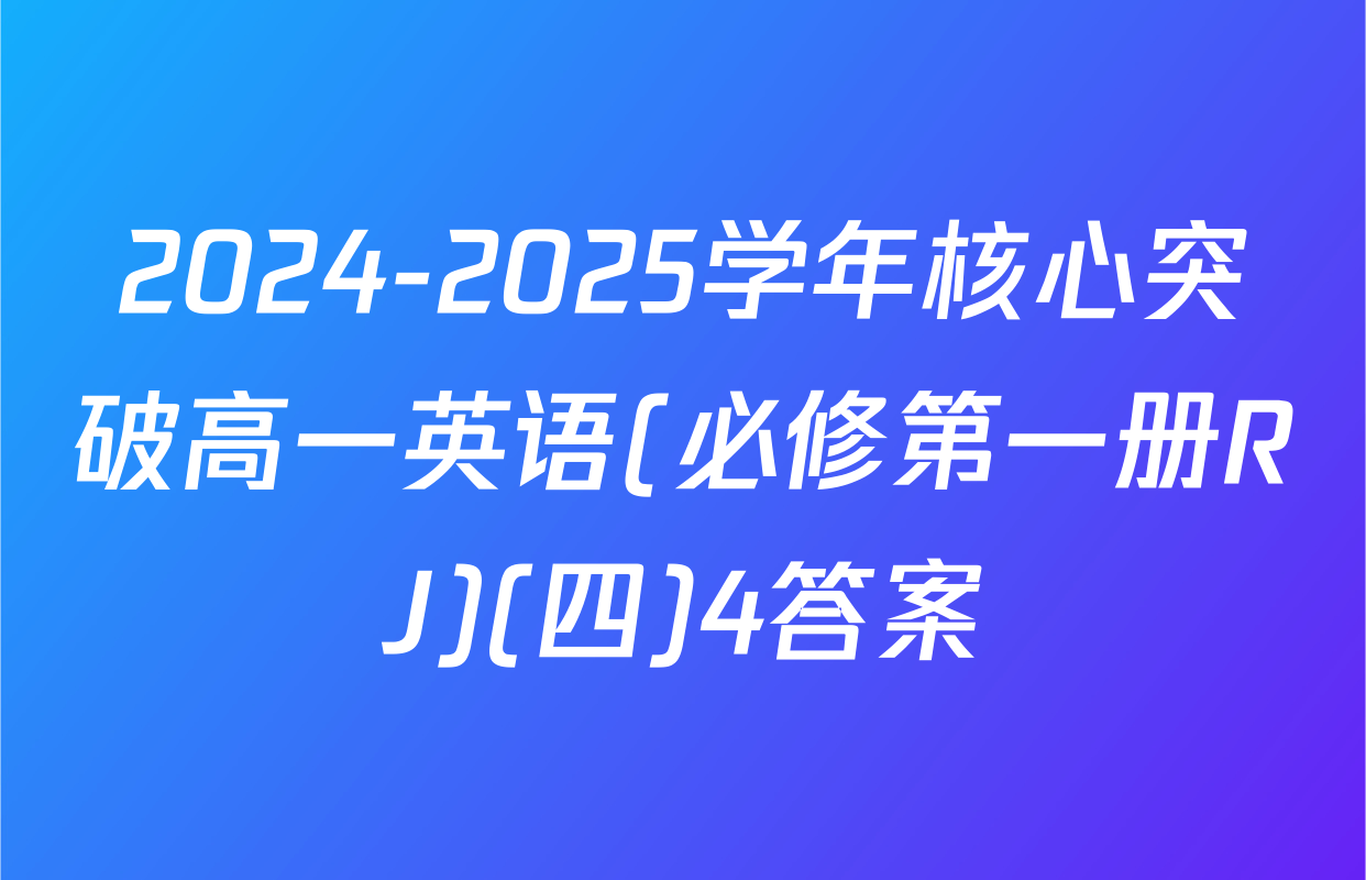 2024-2025学年核心突破高一英语(必修第一册RJ)(四)4答案