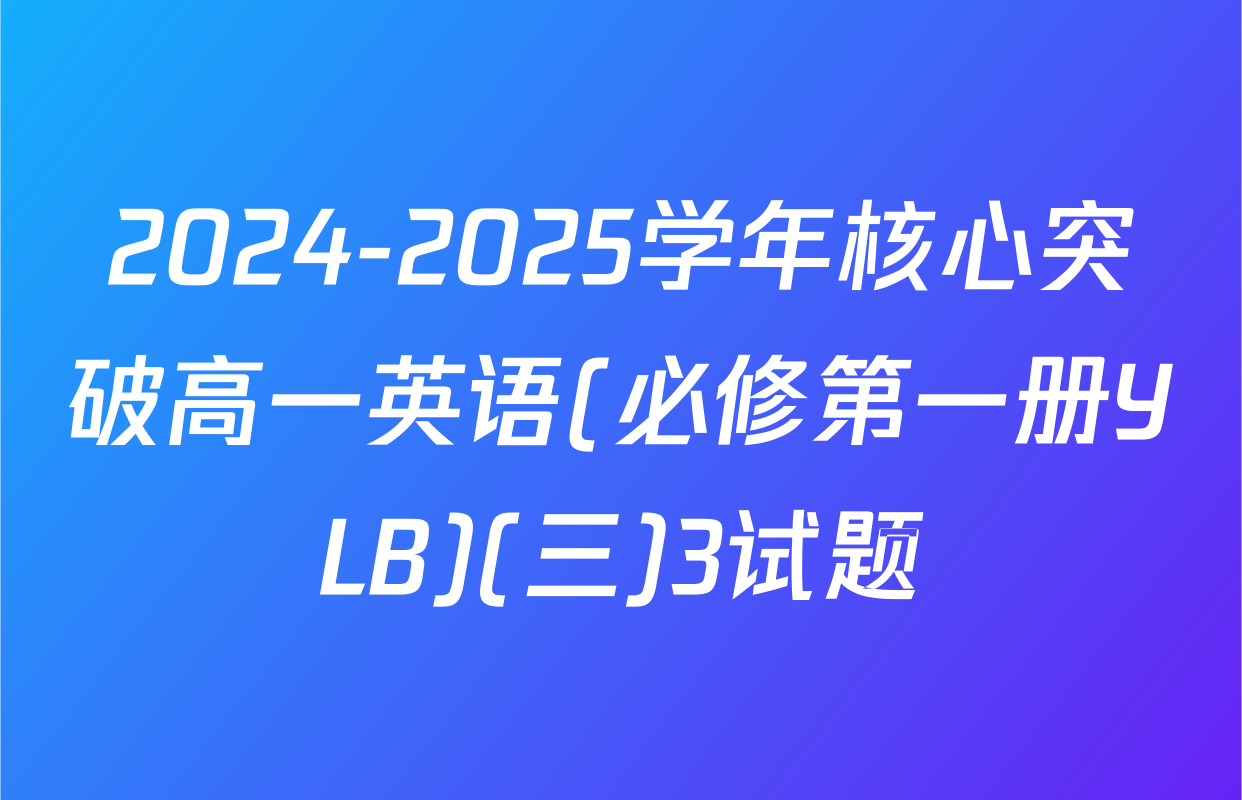 2024-2025学年核心突破高一英语(必修第一册YLB)(三)3试题
