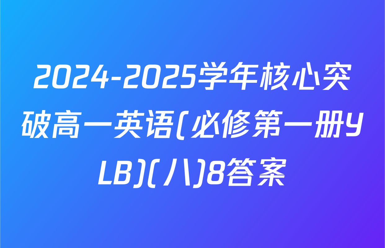 2024-2025学年核心突破高一英语(必修第一册YLB)(八)8答案