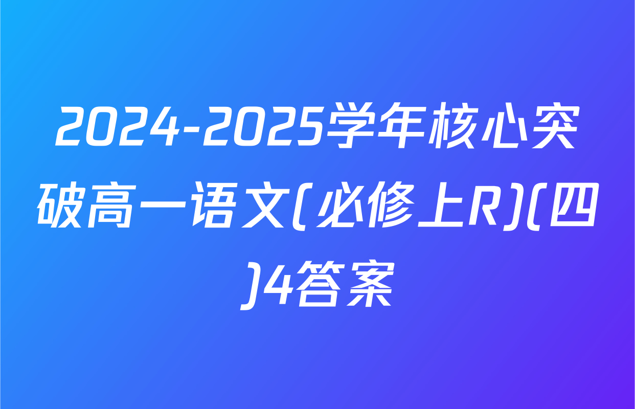 2024-2025学年核心突破高一语文(必修上R)(四)4答案
