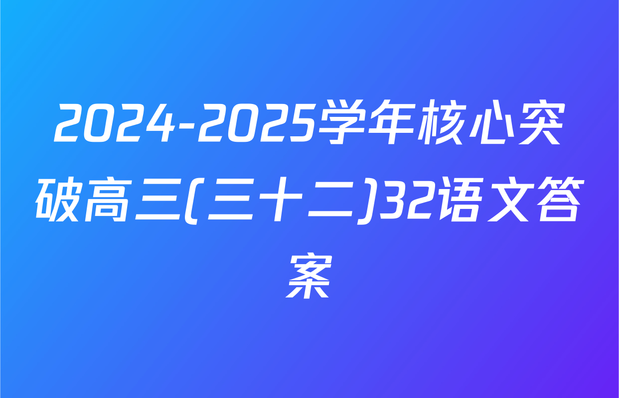 2024-2025学年核心突破高三(三十二)32语文答案