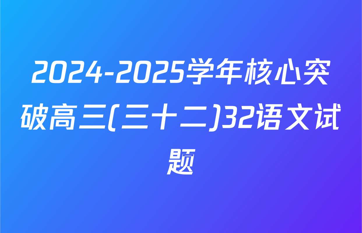 2024-2025学年核心突破高三(三十二)32语文试题