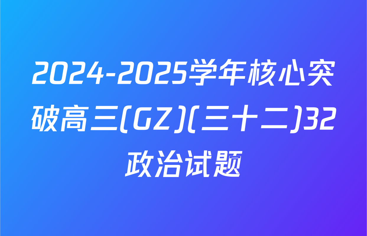 2024-2025学年核心突破高三(GZ)(三十二)32政治试题