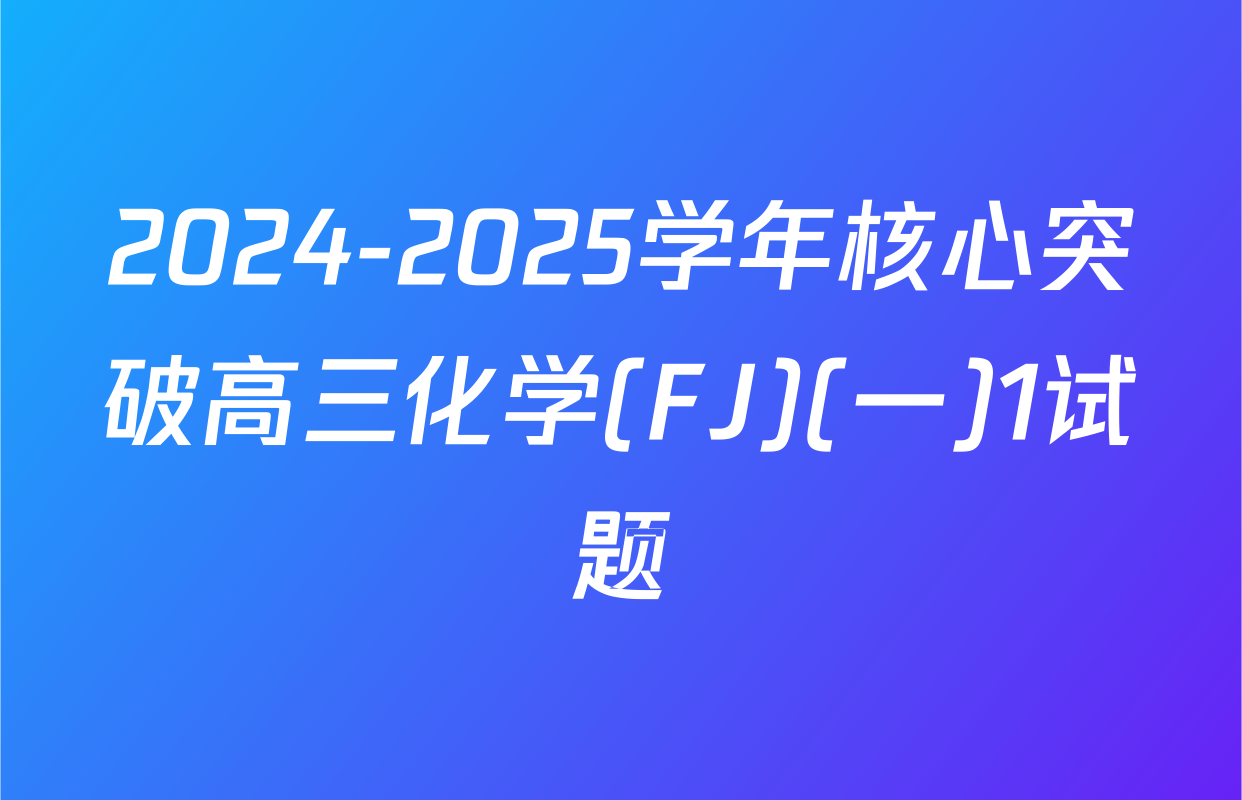 2024-2025学年核心突破高三化学(FJ)(一)1试题