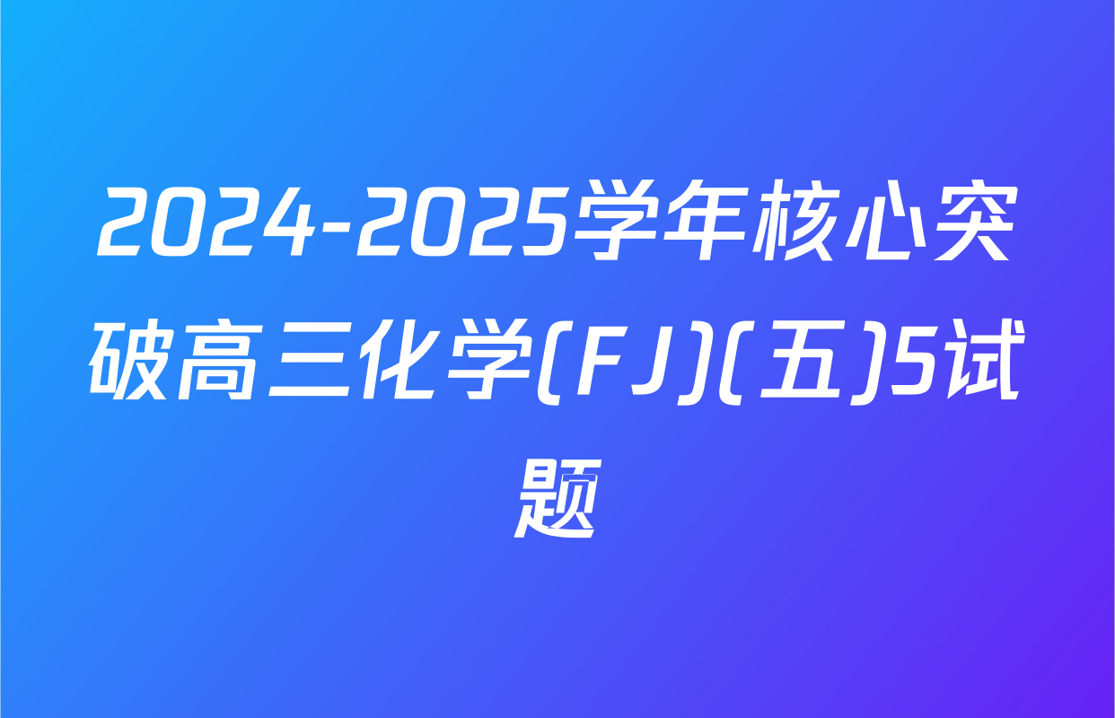 2024-2025学年核心突破高三化学(FJ)(五)5试题