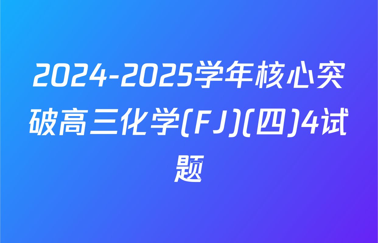 2024-2025学年核心突破高三化学(FJ)(四)4试题