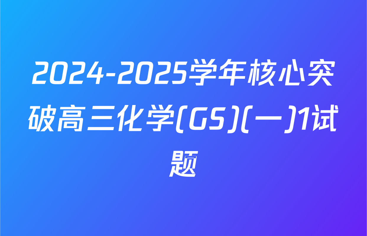 2024-2025学年核心突破高三化学(GS)(一)1试题