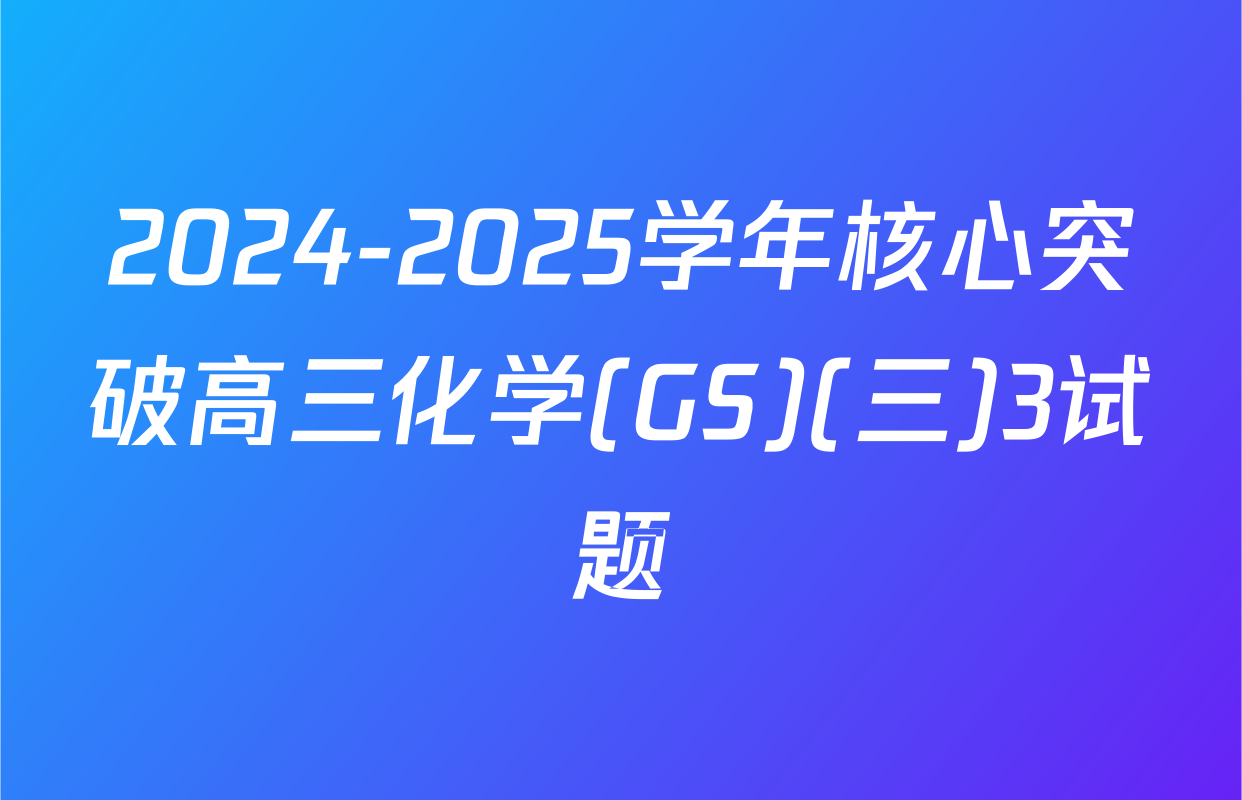 2024-2025学年核心突破高三化学(GS)(三)3试题