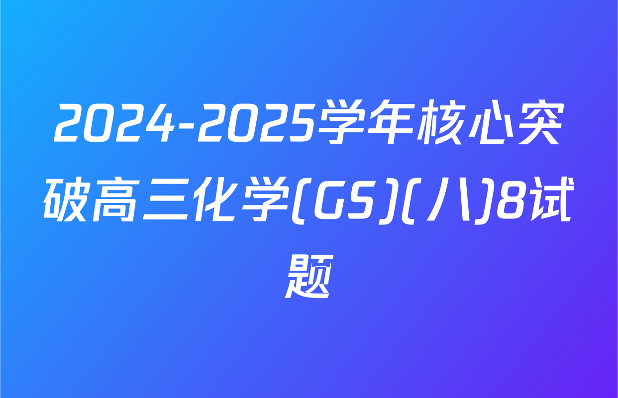 2024-2025学年核心突破高三化学(GS)(八)8试题