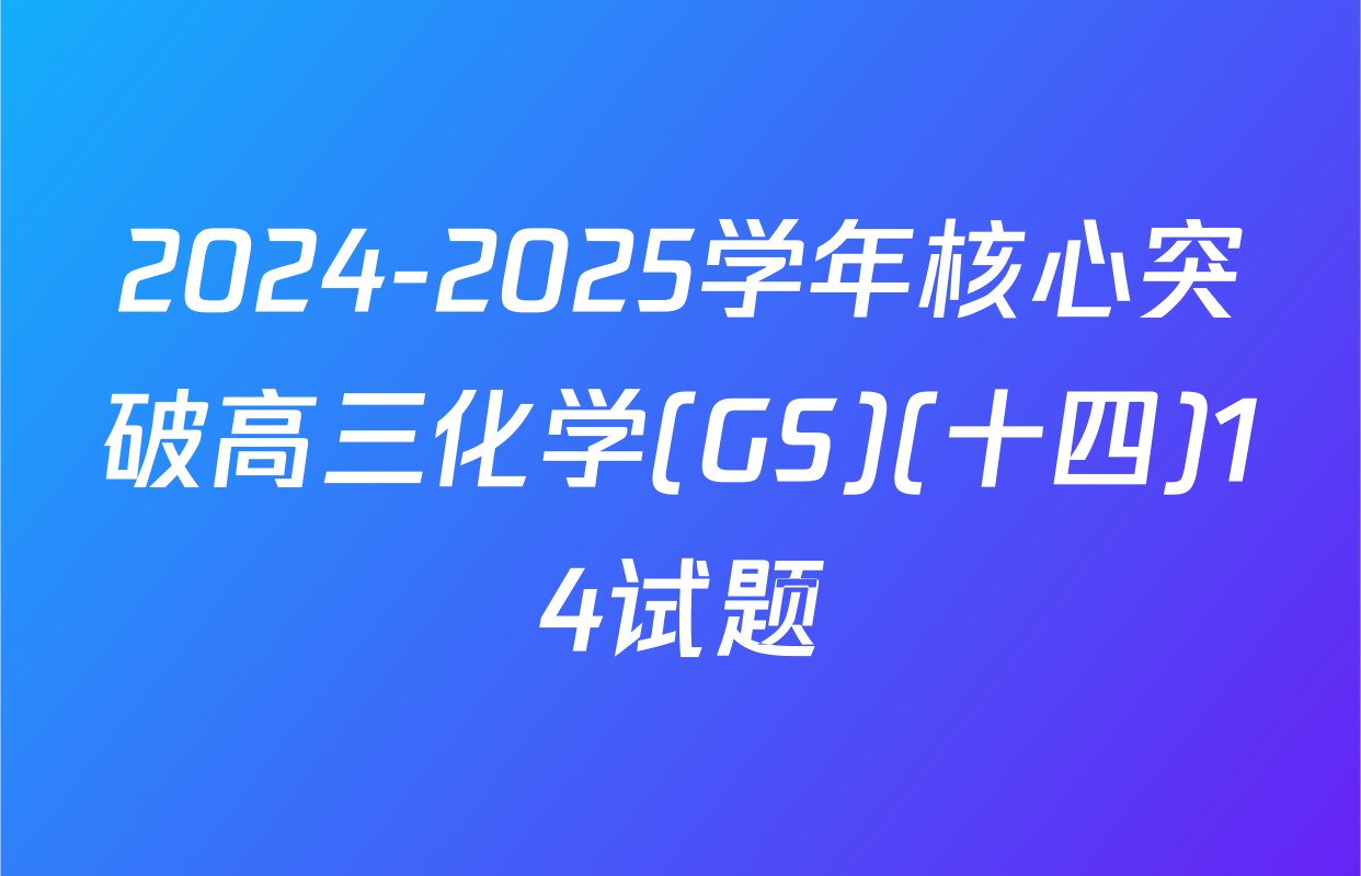 2024-2025学年核心突破高三化学(GS)(十四)14试题