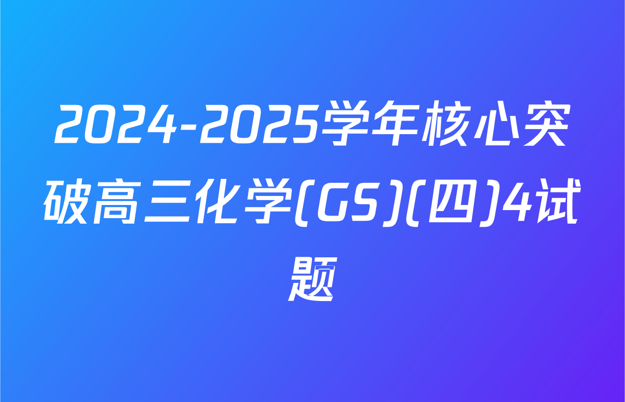 2024-2025学年核心突破高三化学(GS)(四)4试题