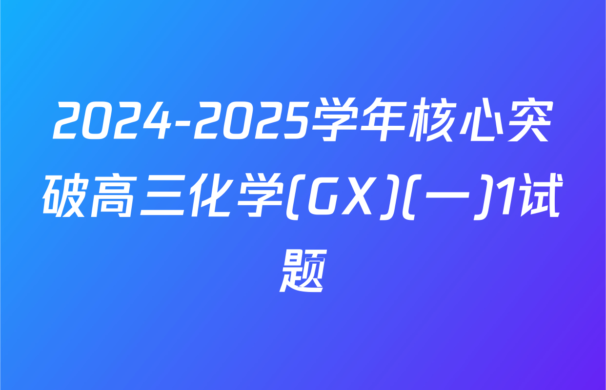 2024-2025学年核心突破高三化学(GX)(一)1试题
