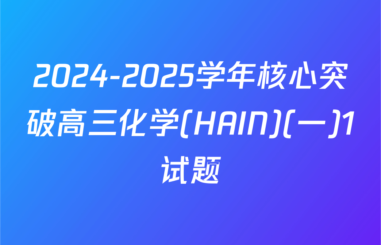 2024-2025学年核心突破高三化学(HAIN)(一)1试题