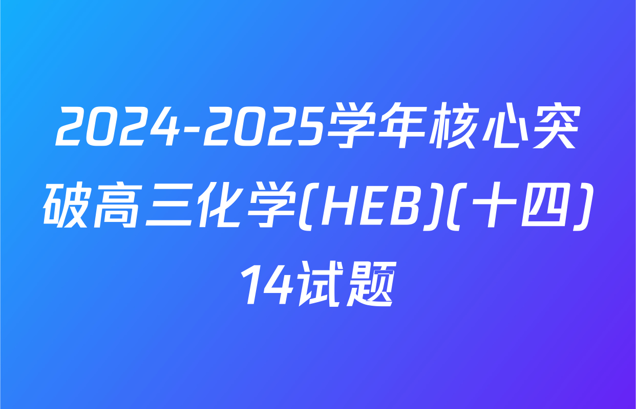 2024-2025学年核心突破高三化学(HEB)(十四)14试题