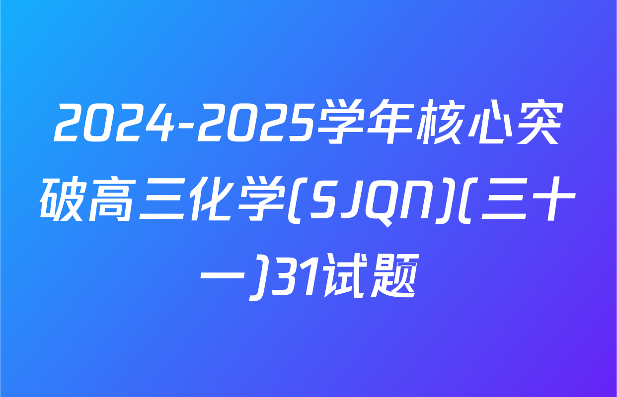 2024-2025学年核心突破高三化学(SJQN)(三十一)31试题