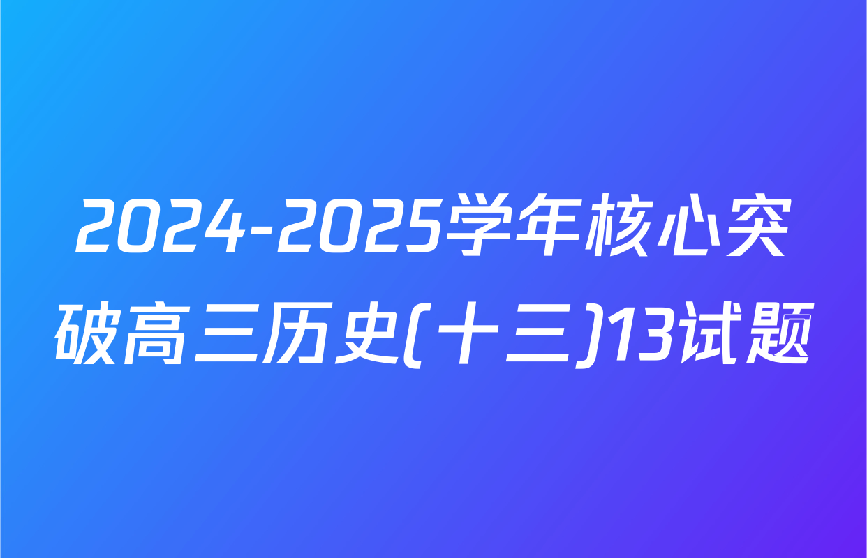 2024-2025学年核心突破高三历史(十三)13试题