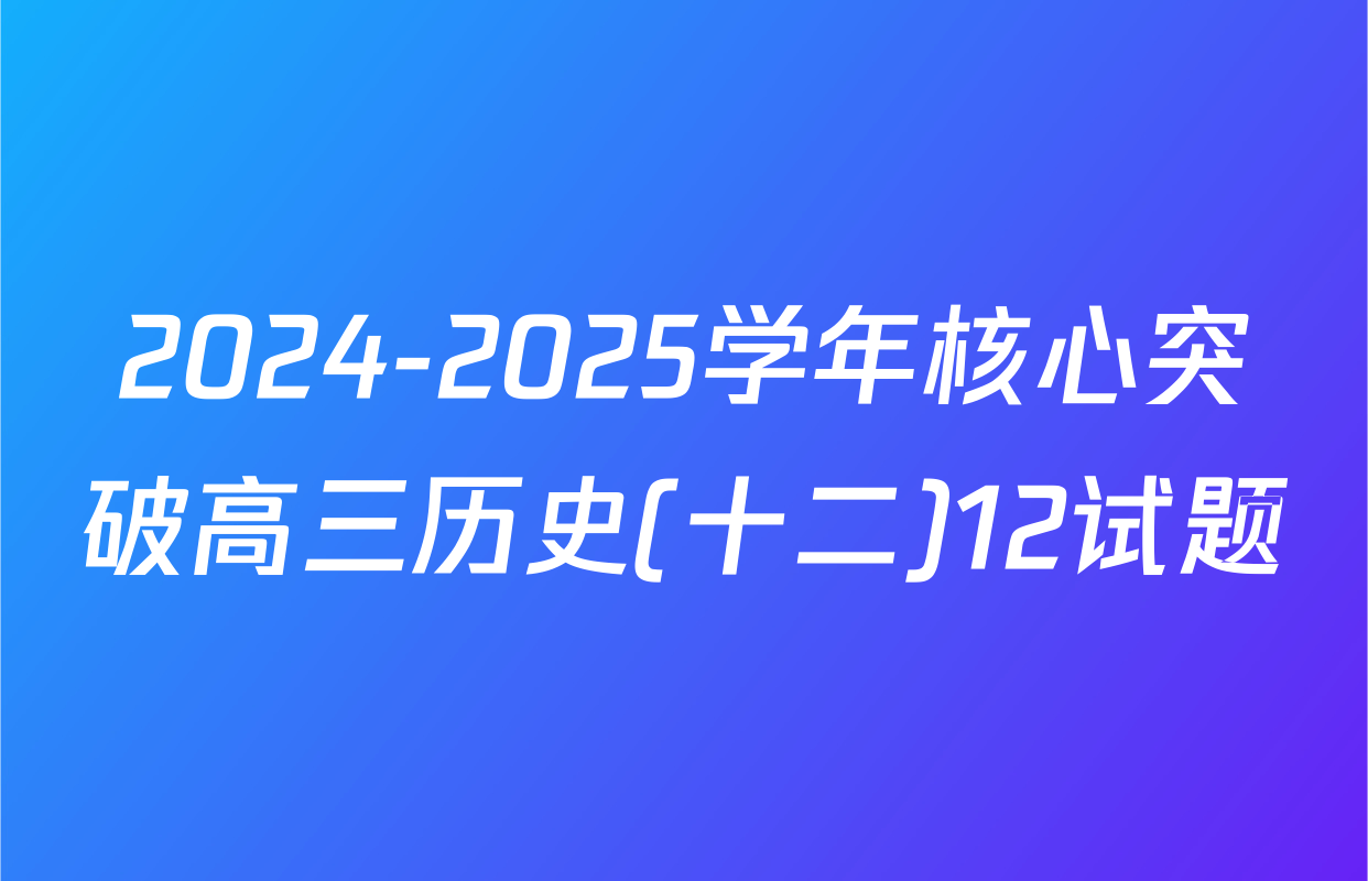 2024-2025学年核心突破高三历史(十二)12试题