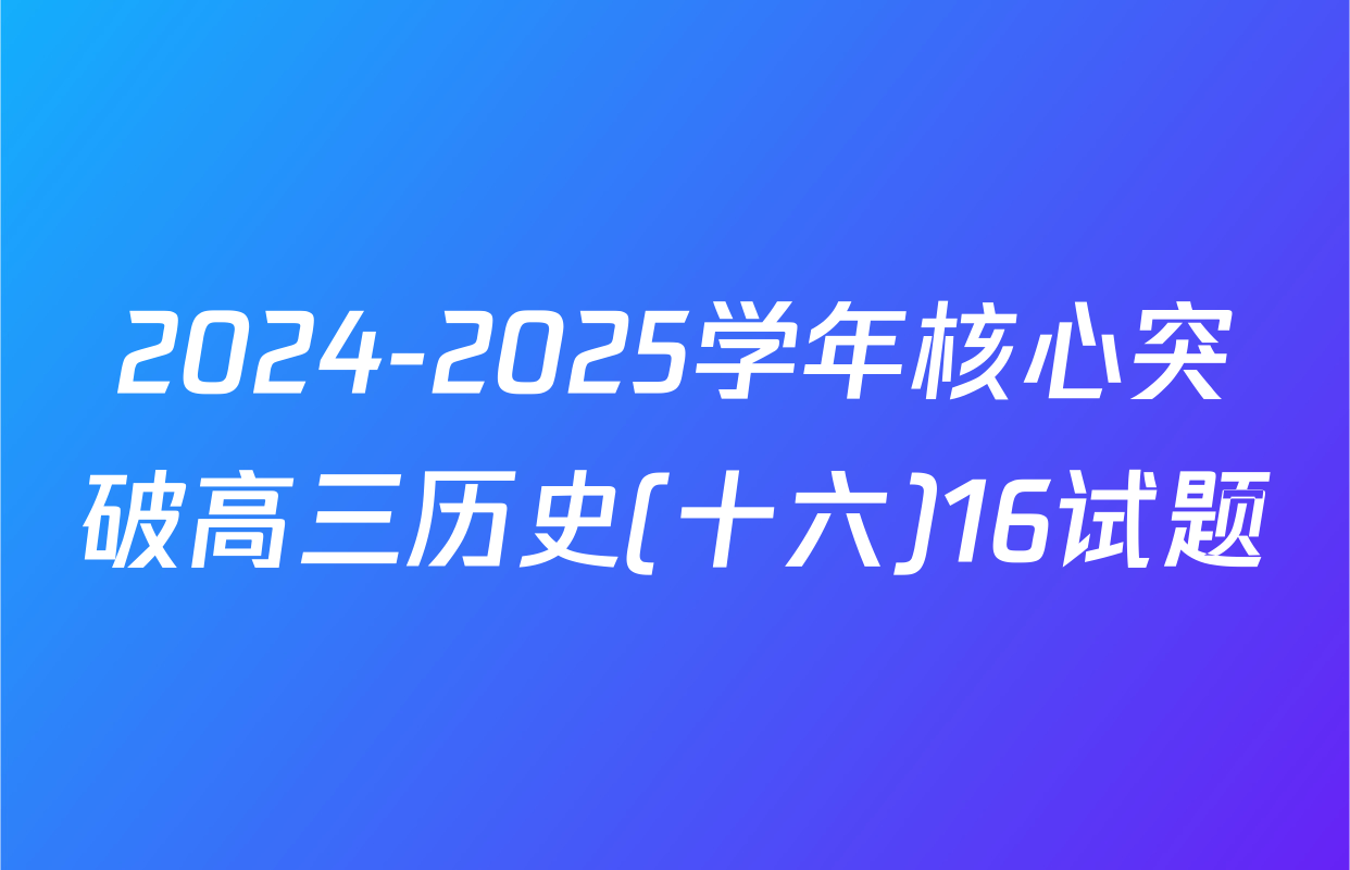 2024-2025学年核心突破高三历史(十六)16试题