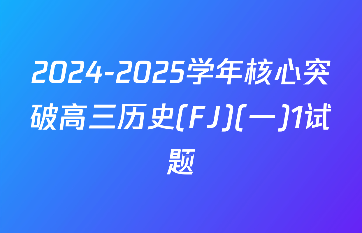 2024-2025学年核心突破高三历史(FJ)(一)1试题
