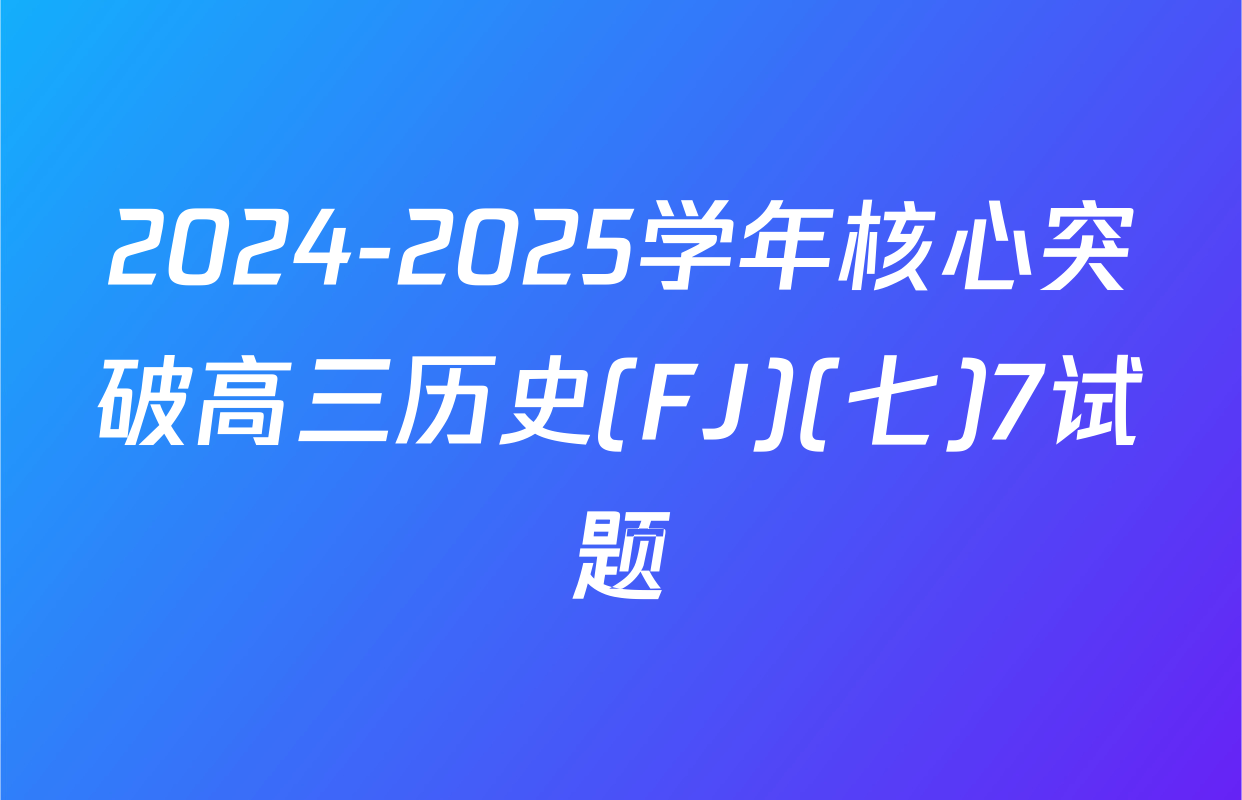 2024-2025学年核心突破高三历史(FJ)(七)7试题
