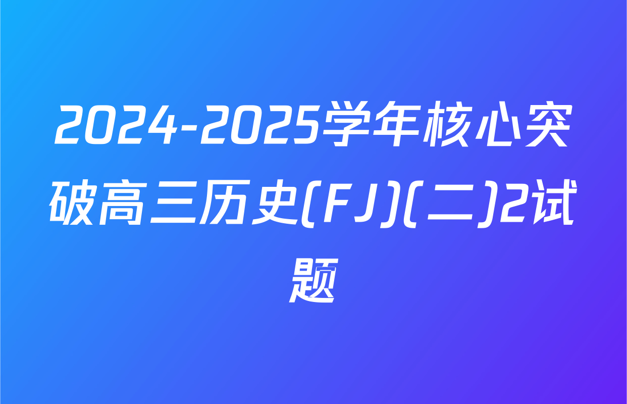 2024-2025学年核心突破高三历史(FJ)(二)2试题