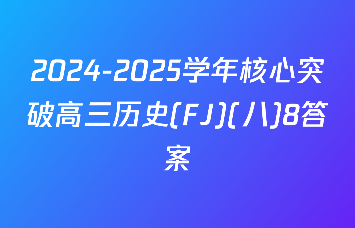 2024-2025学年核心突破高三历史(FJ)(八)8答案