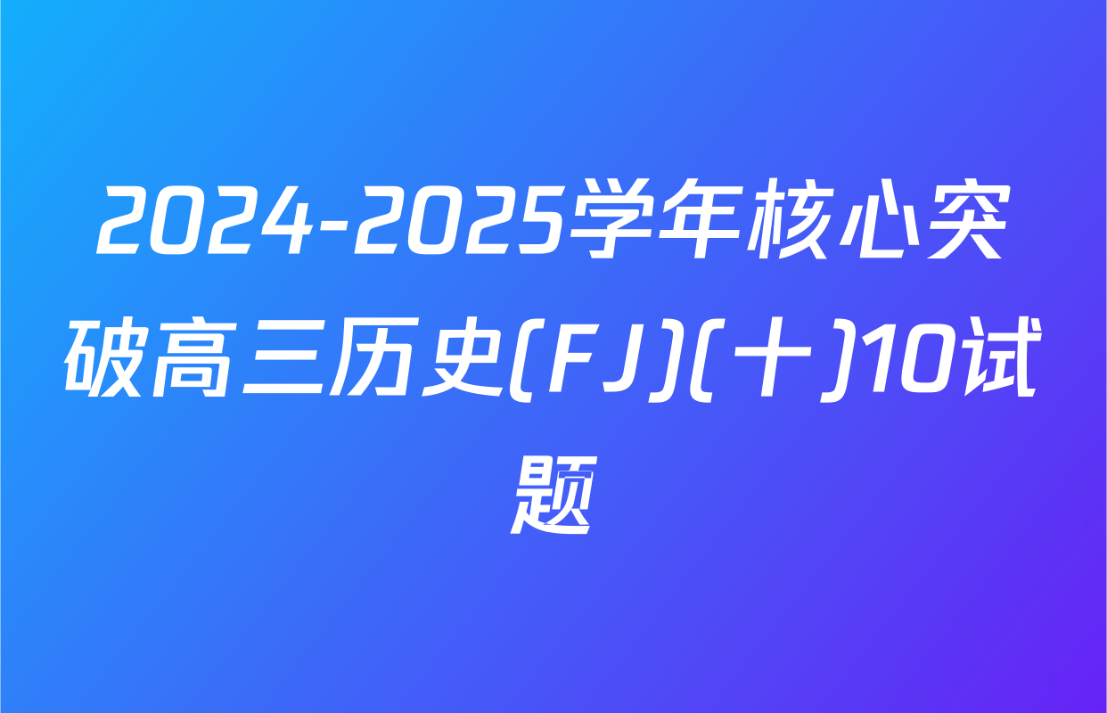 2024-2025学年核心突破高三历史(FJ)(十)10试题