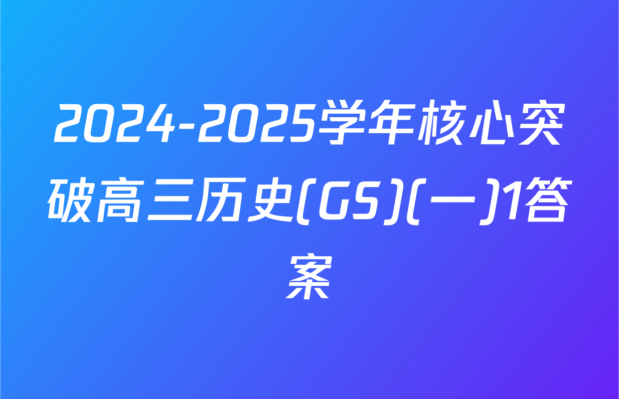 2024-2025学年核心突破高三历史(GS)(一)1答案