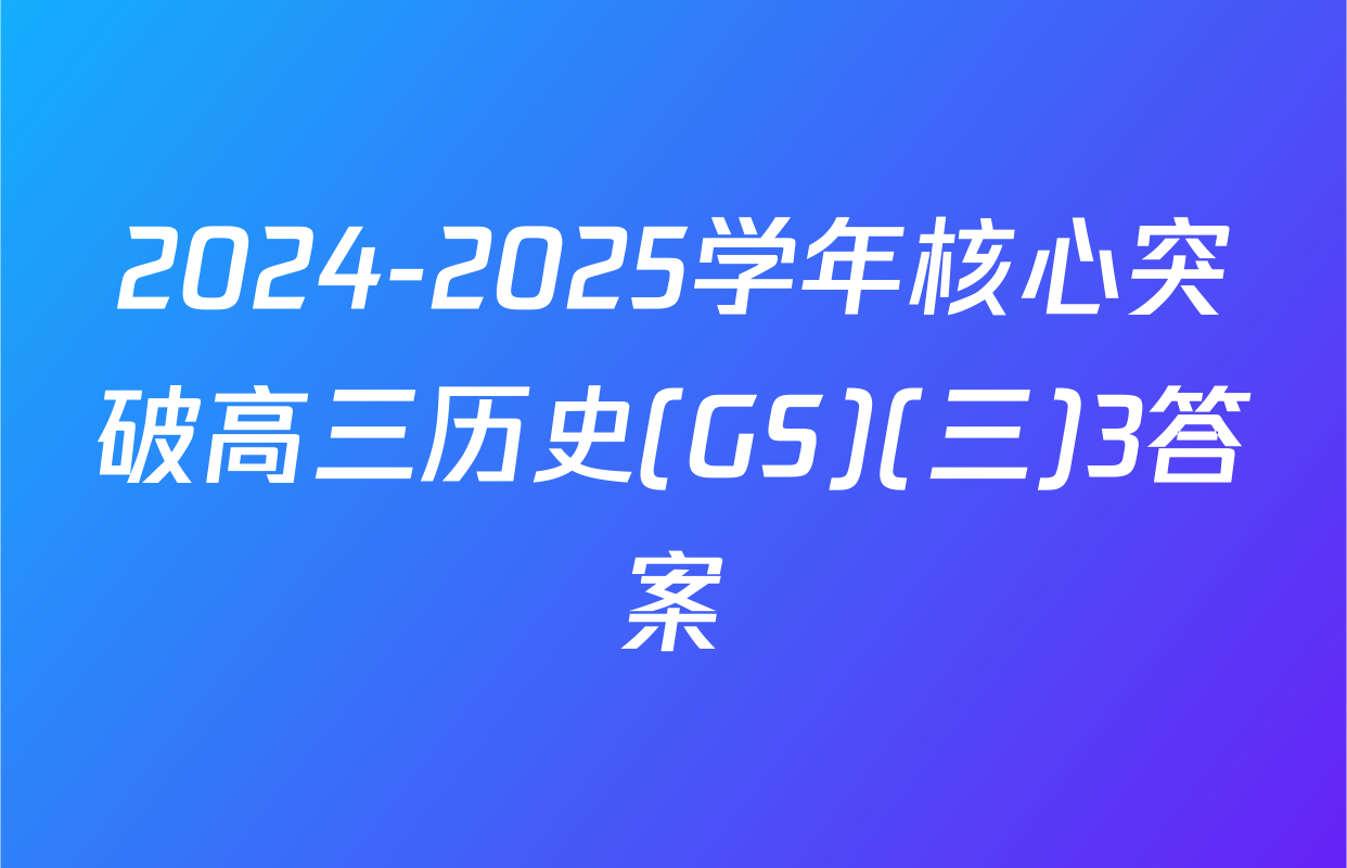 2024-2025学年核心突破高三历史(GS)(三)3答案