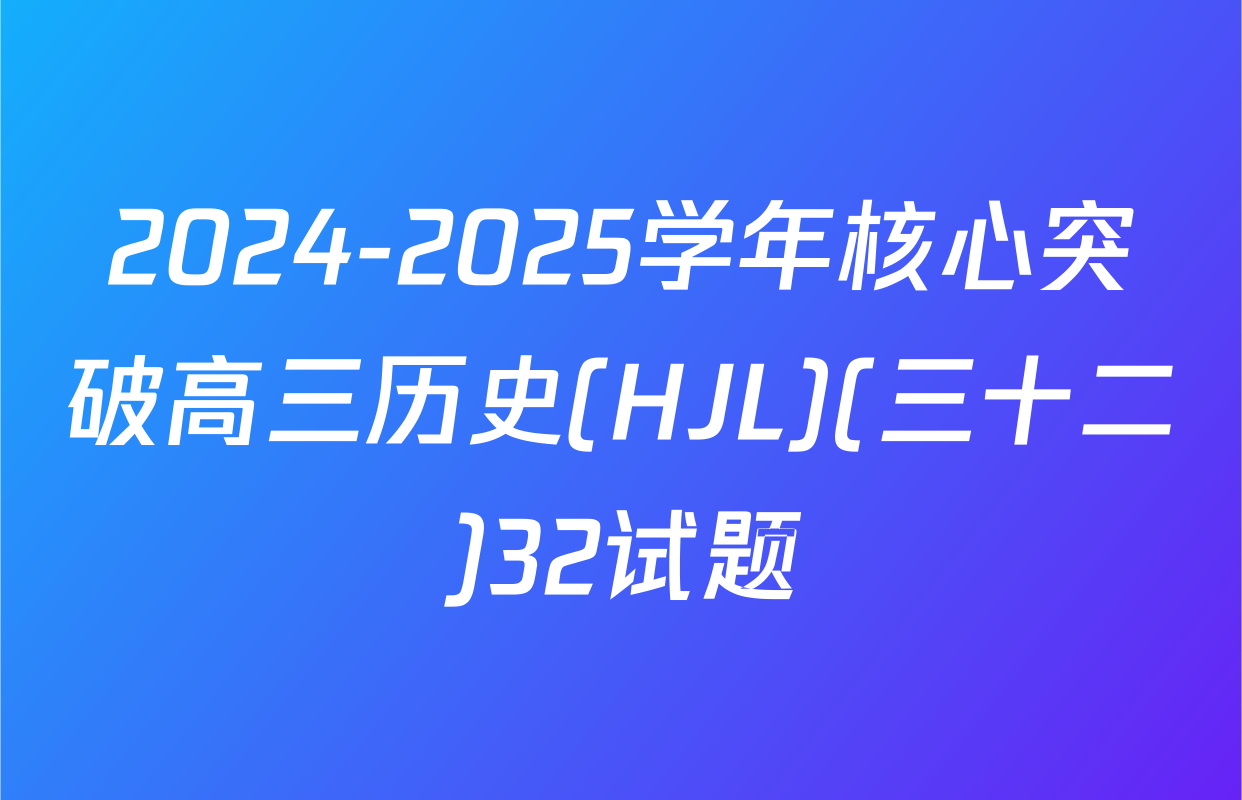 2024-2025学年核心突破高三历史(HJL)(三十二)32试题