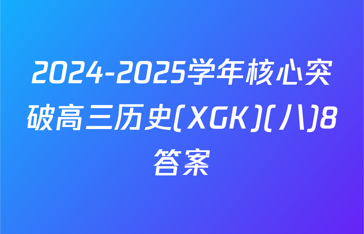 2024-2025学年核心突破高三历史(XGK)(八)8答案