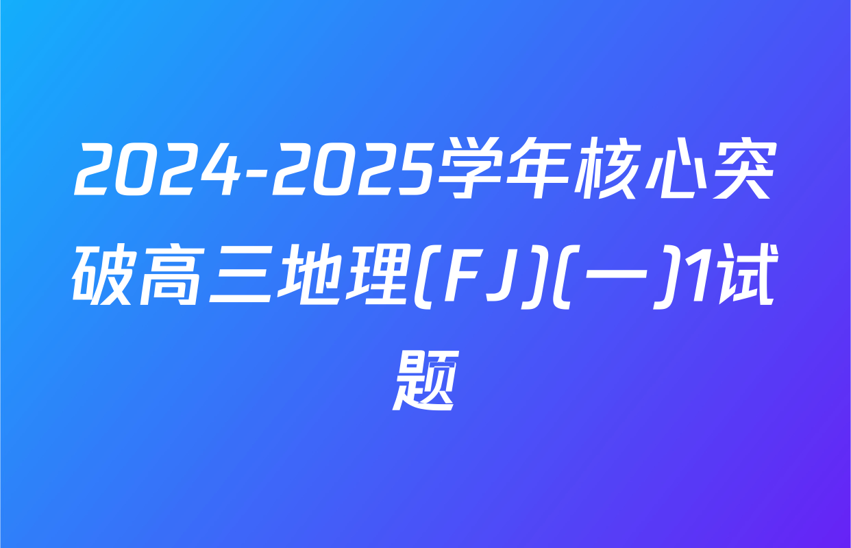 2024-2025学年核心突破高三地理(FJ)(一)1试题