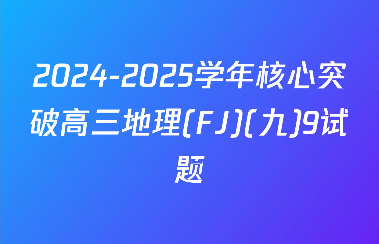 2024-2025学年核心突破高三地理(FJ)(九)9试题