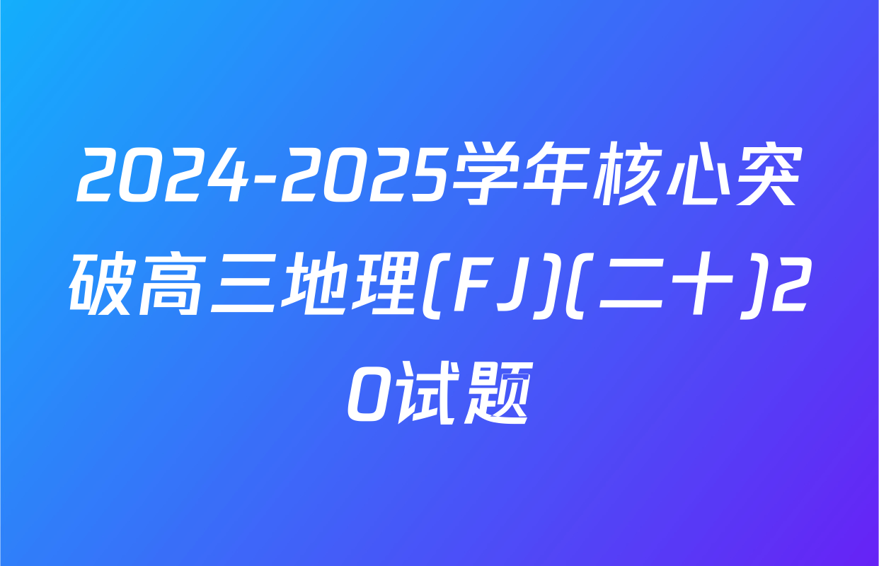 2024-2025学年核心突破高三地理(FJ)(二十)20试题