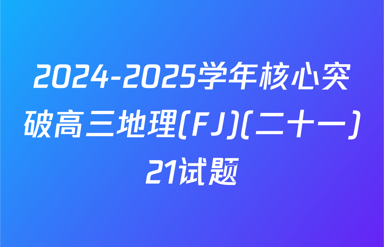 2024-2025学年核心突破高三地理(FJ)(二十一)21试题