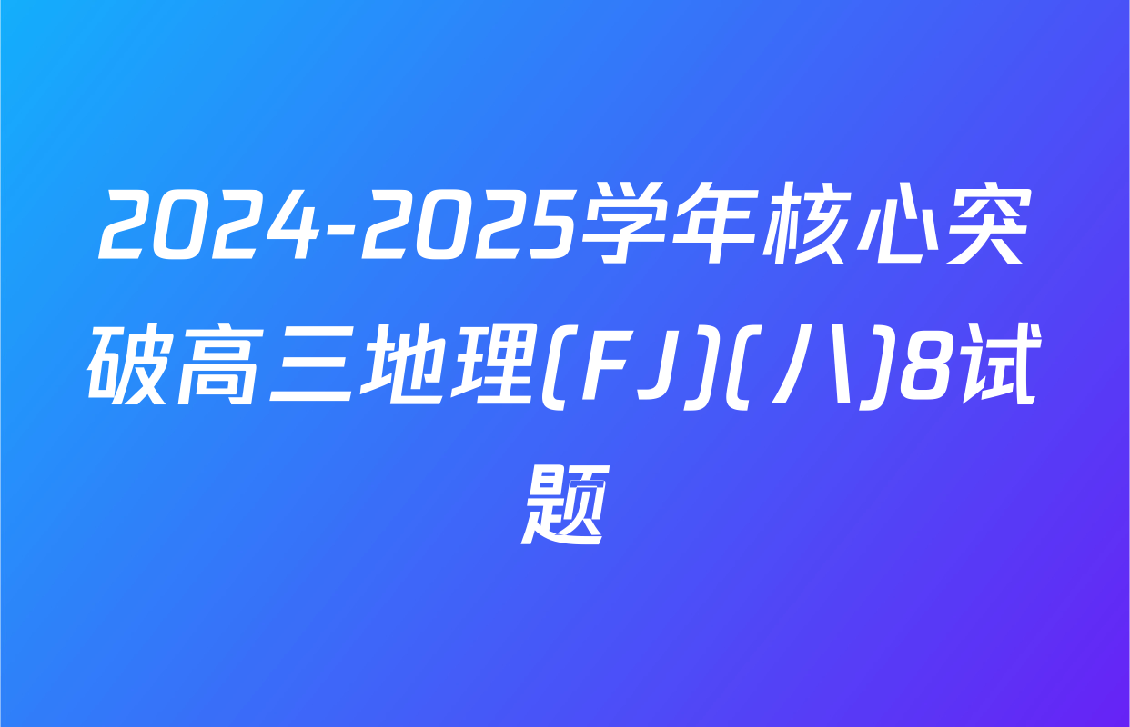 2024-2025学年核心突破高三地理(FJ)(八)8试题