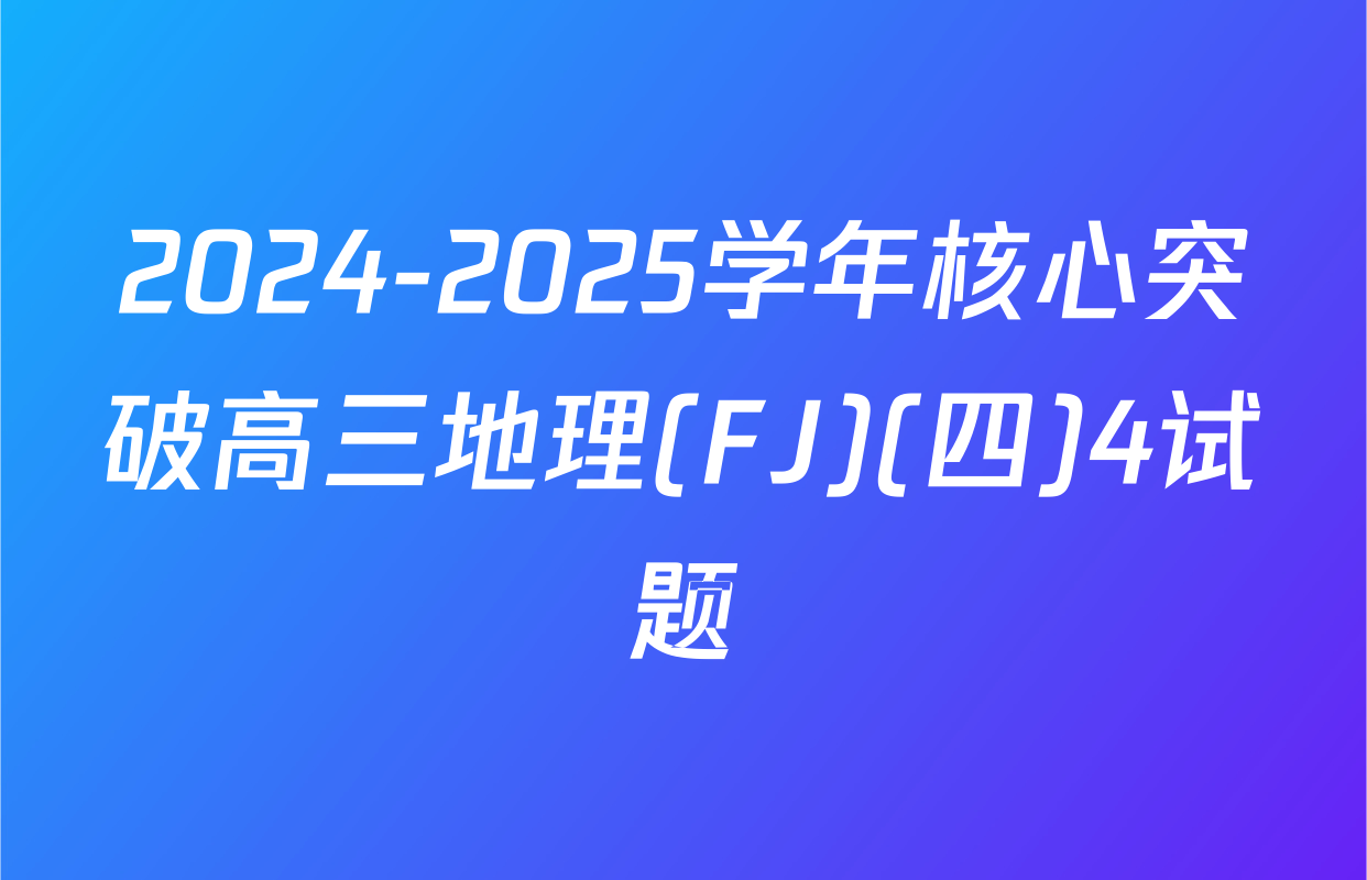 2024-2025学年核心突破高三地理(FJ)(四)4试题